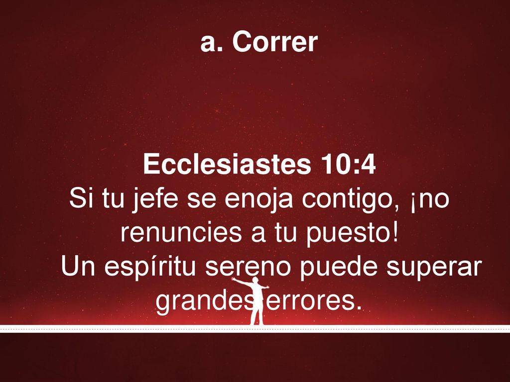 a. Correr Ecclesiastes 10:4 Si tu jefe se enoja contigo, ¡no renuncies a tu puesto.