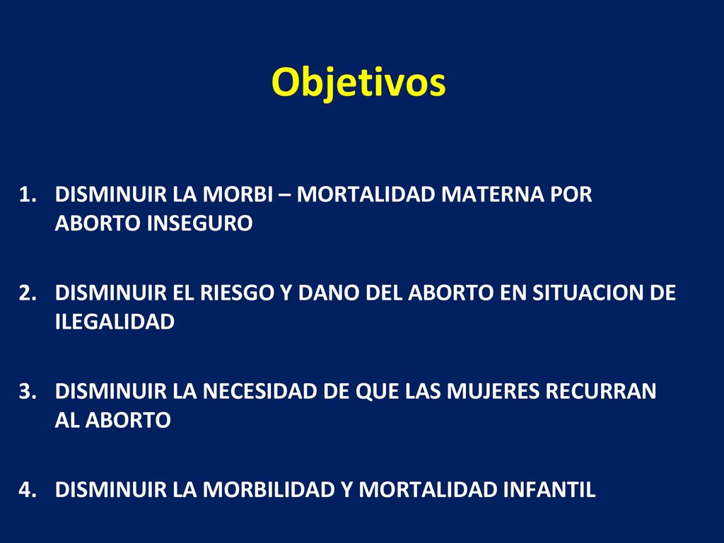 Objetivos DISMINUIR LA MORBI – MORTALIDAD MATERNA POR ABORTO INSEGURO