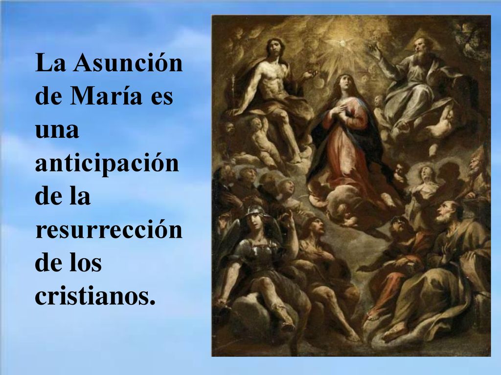 La Asunción de María es una anticipación de la resurrección de los cristianos.