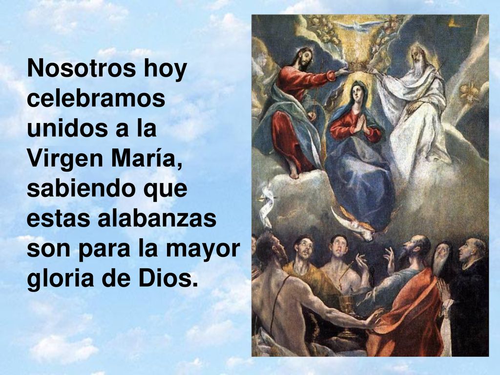 Nosotros hoy celebramos unidos a la Virgen María, sabiendo que estas alabanzas son para la mayor gloria de Dios.