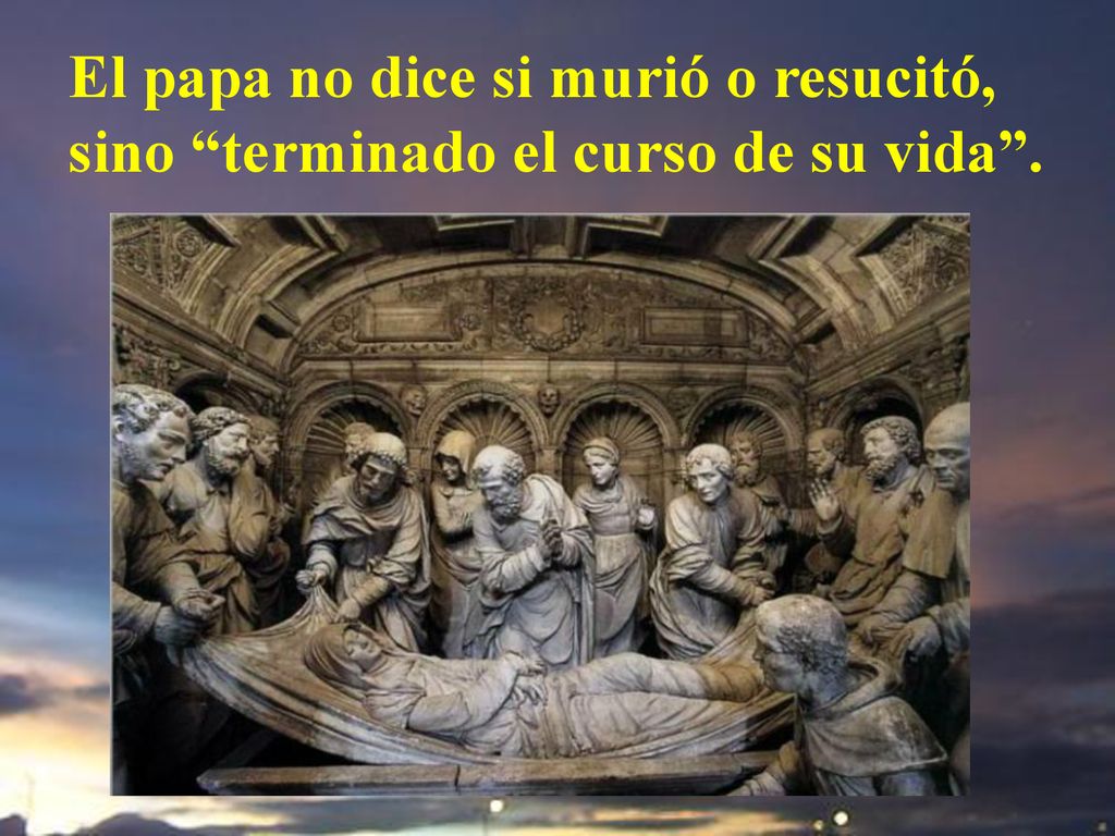 El papa no dice si murió o resucitó, sino terminado el curso de su vida .