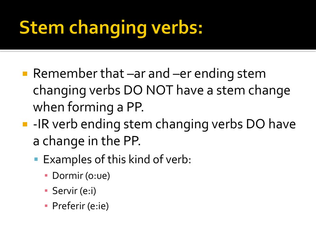 Stem changing verbs: Remember that –ar and –er ending stem changing verbs DO NOT have a stem change when forming a PP.