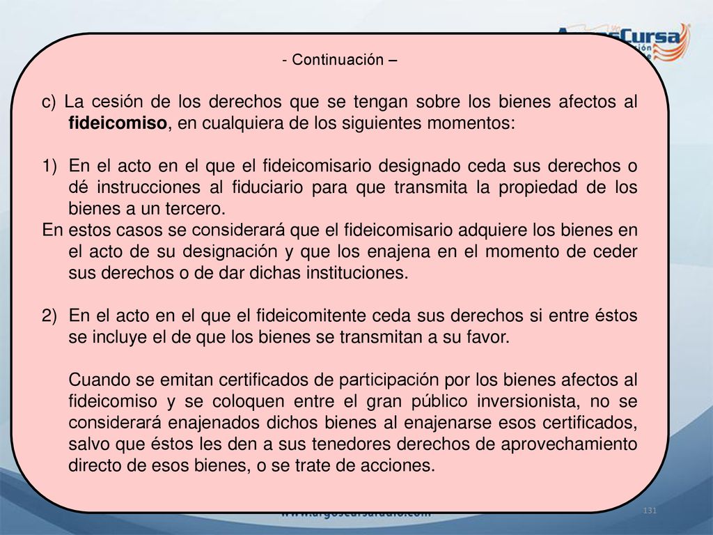 - Continuación – c) La cesión de los derechos que se tengan sobre los bienes afectos al fideicomiso, en cualquiera de los siguientes momentos: