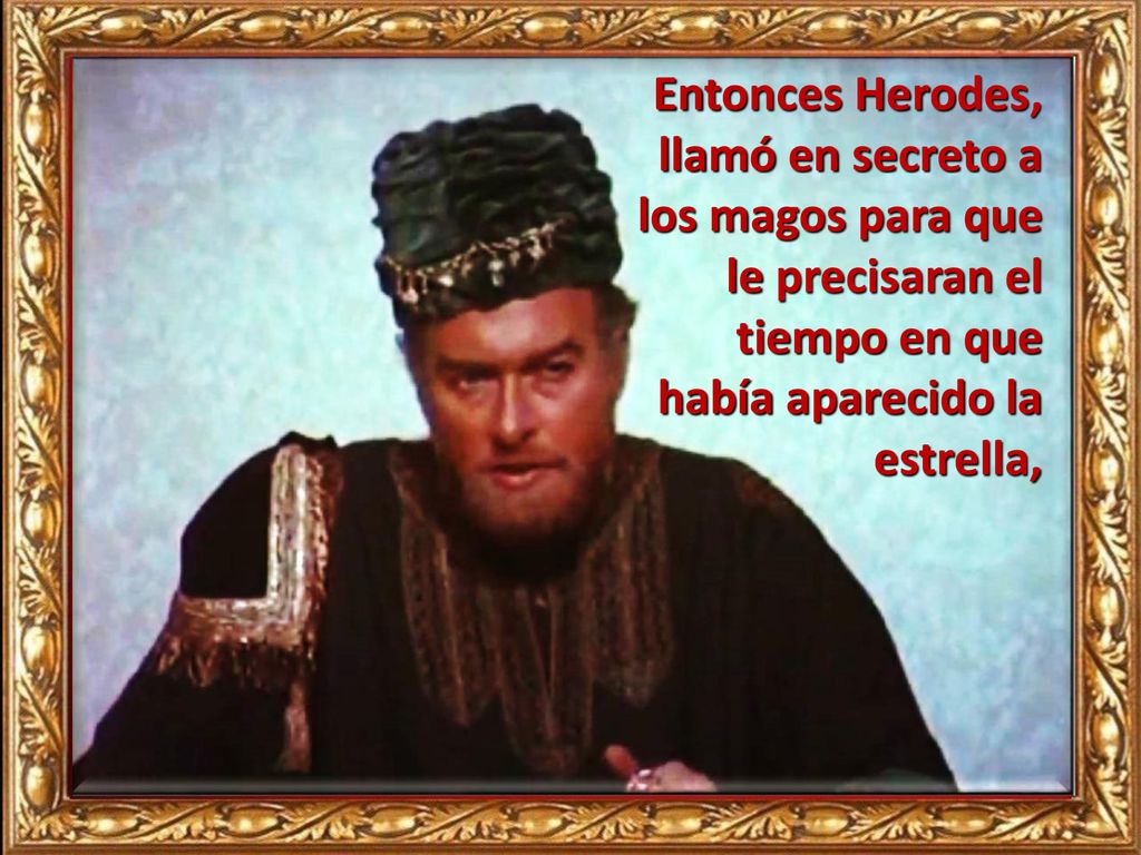 Entonces Herodes, llamó en secreto a los magos para que le precisaran el tiempo en que había aparecido la estrella,