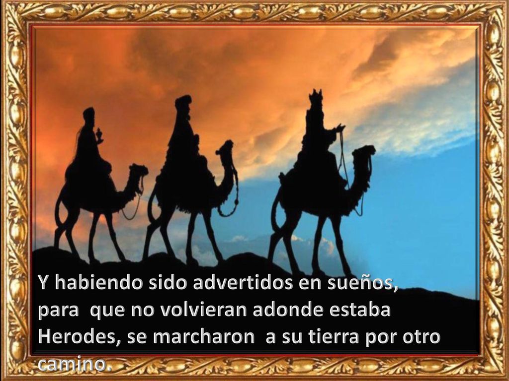 Y habiendo sido advertidos en sueños, para que no volvieran adonde estaba Herodes, se marcharon a su tierra por otro camino.