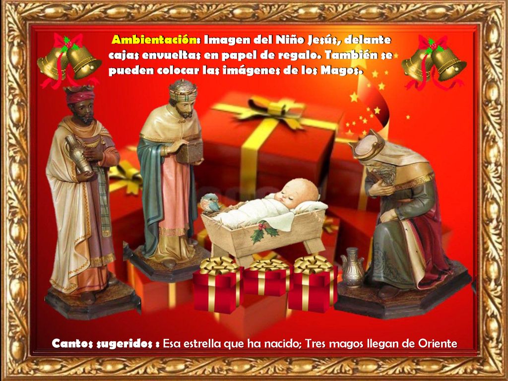 Ambientación: Imagen del Niño Jesús, delante cajas envueltas en papel de regalo. También se pueden colocar las imágenes de los Magos.