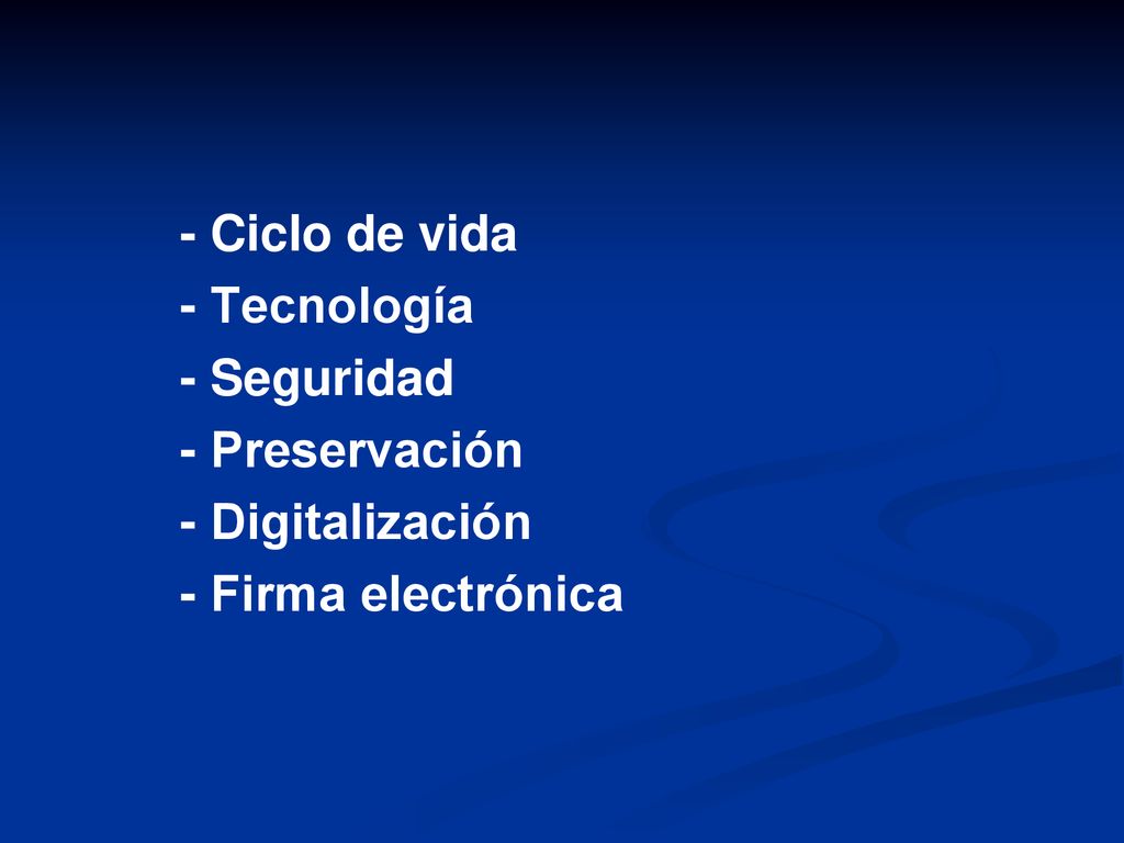 - Ciclo de vida - Tecnología - Seguridad - Preservación - Digitalización - Firma electrónica