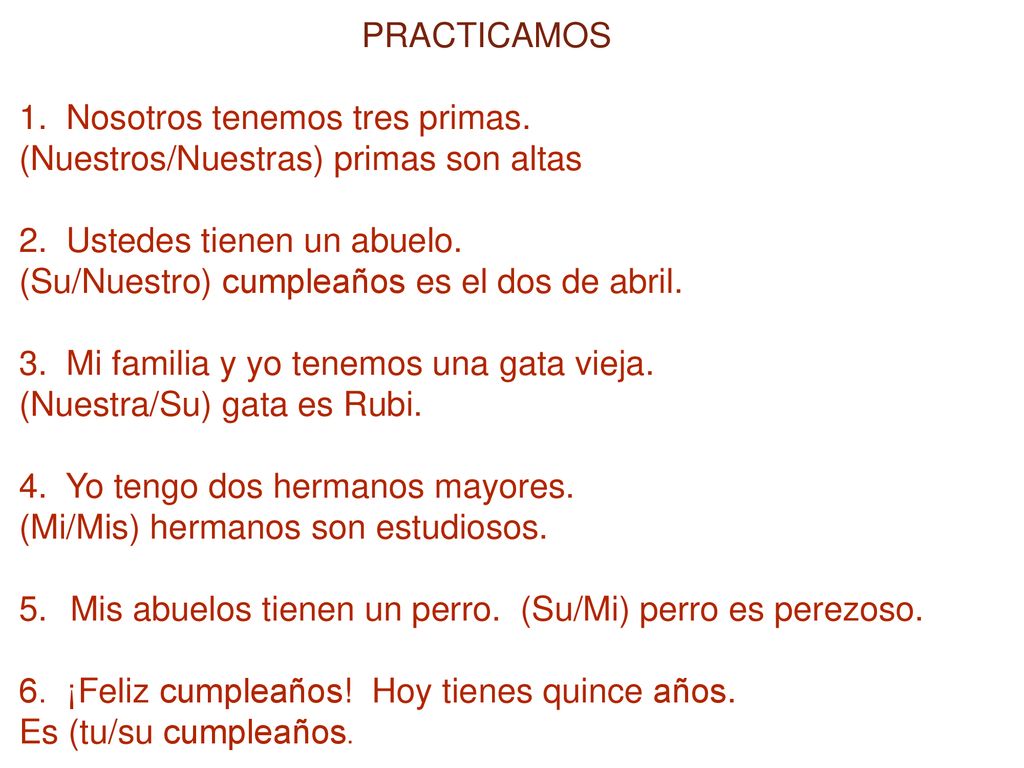 PRACTICAMOS 1. Nosotros tenemos tres primas. (Nuestros/Nuestras) primas son altas. 2. Ustedes tienen un abuelo.