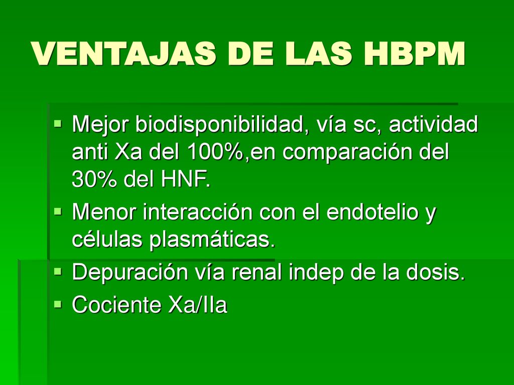 VENTAJAS DE LAS HBPM Mejor biodisponibilidad, vía sc, actividad anti Xa del 100%,en comparación del 30% del HNF.