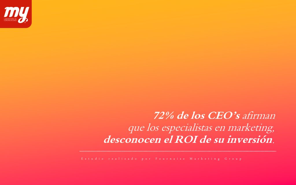 72% de los CEO’s afirman que los especialistas en marketing, desconocen el ROI de su inversión.