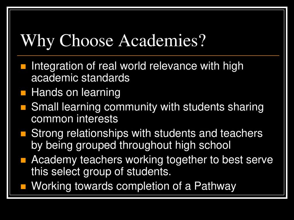 Why Choose Academies Integration of real world relevance with high academic standards. Hands on learning.