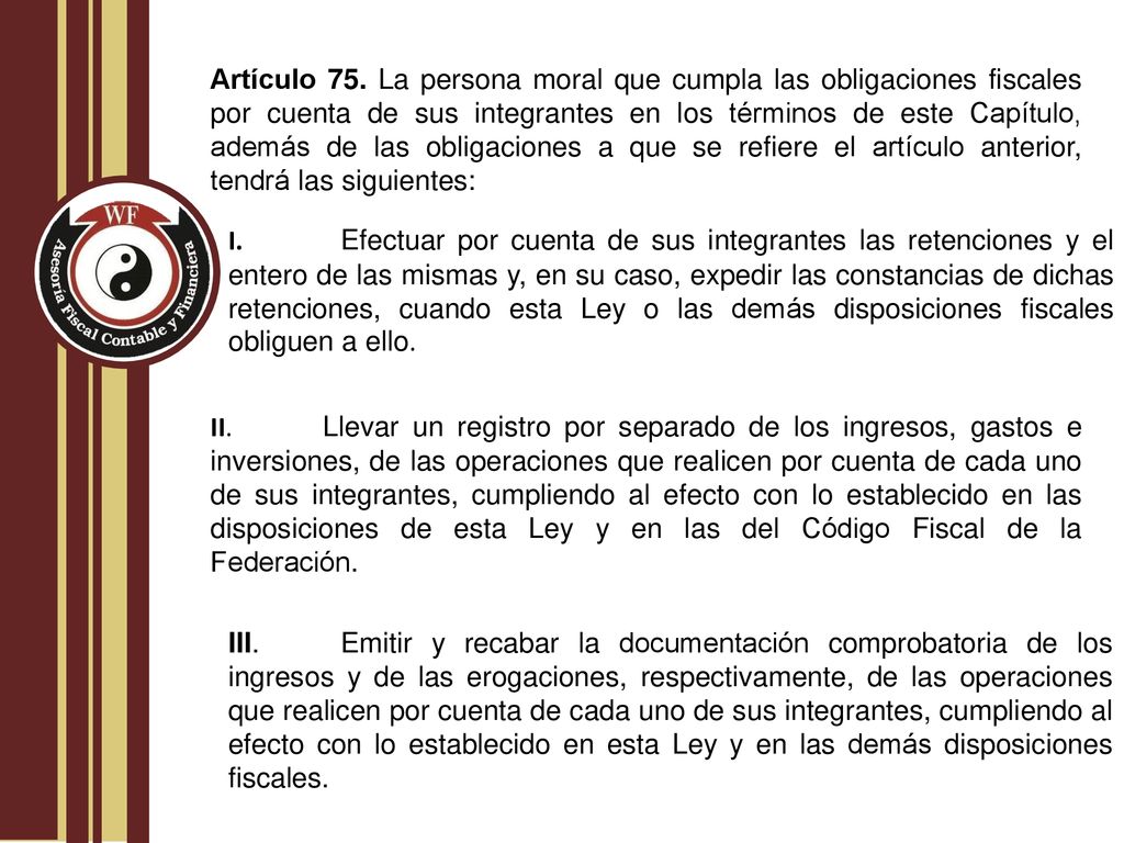 Artículo 75. La persona moral que cumpla las obligaciones fiscales por cuenta de sus integrantes en los términos de este Capítulo, además de las obligaciones a que se refiere el artículo anterior, tendrá las siguientes: