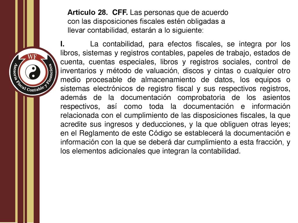 Artículo 28. CFF. Las personas que de acuerdo con las disposiciones fiscales estén obligadas a llevar contabilidad, estarán a lo siguiente: