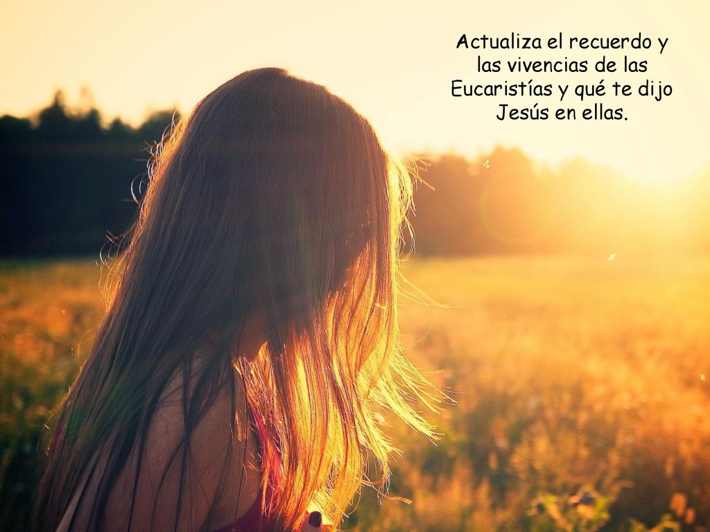 Actualiza el recuerdo y las vivencias de las Eucaristías y qué te dijo Jesús en ellas.