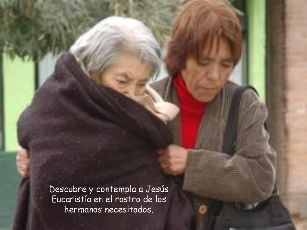 Descubre y contempla a Jesús Eucaristía en el rostro de los hermanos necesitados.