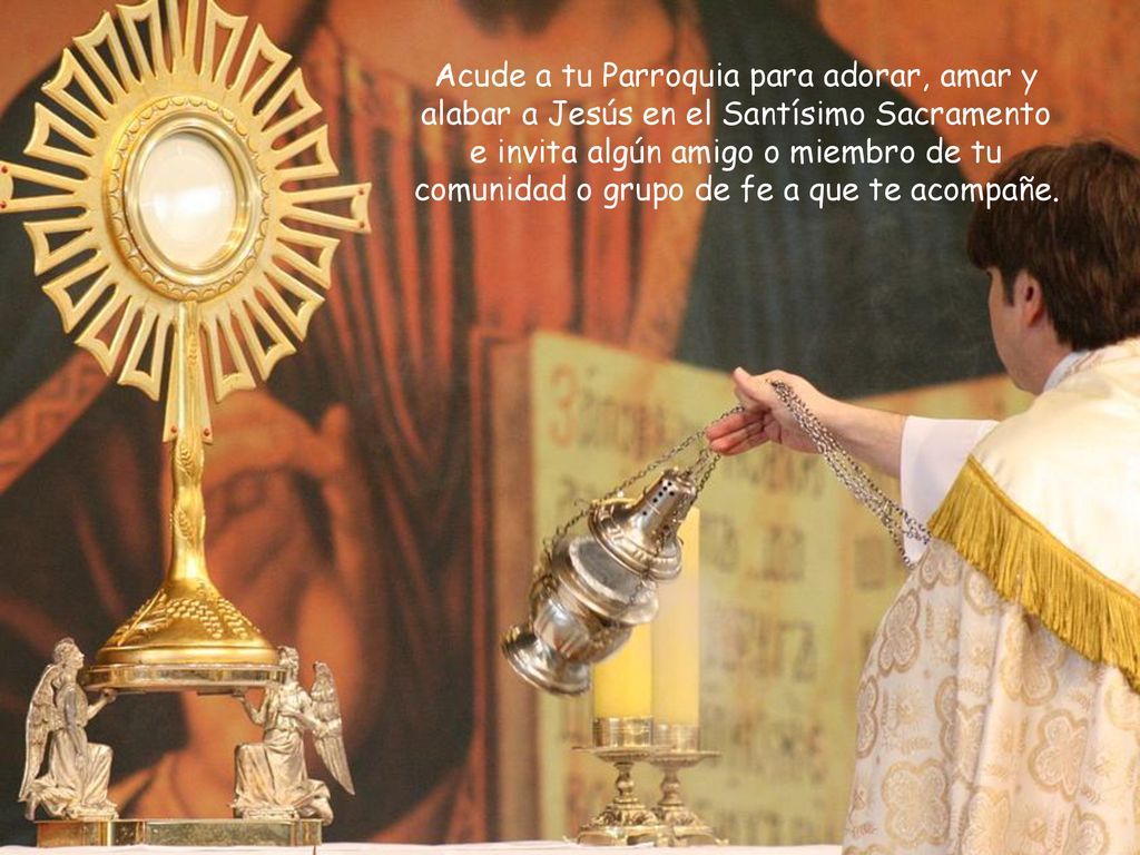 Acude a tu Parroquia para adorar, amar y alabar a Jesús en el Santísimo Sacramento e invita algún amigo o miembro de tu comunidad o grupo de fe a que te acompañe.