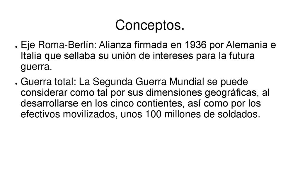 Conceptos. Eje Roma-Berlín: Alianza firmada en 1936 por Alemania e Italia que sellaba su unión de intereses para la futura guerra.