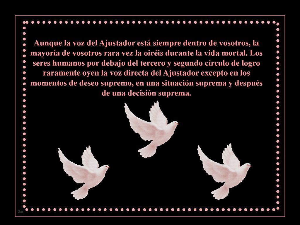 Aunque la voz del Ajustador está siempre dentro de vosotros, la mayoría de vosotros rara vez la oiréis durante la vida mortal.