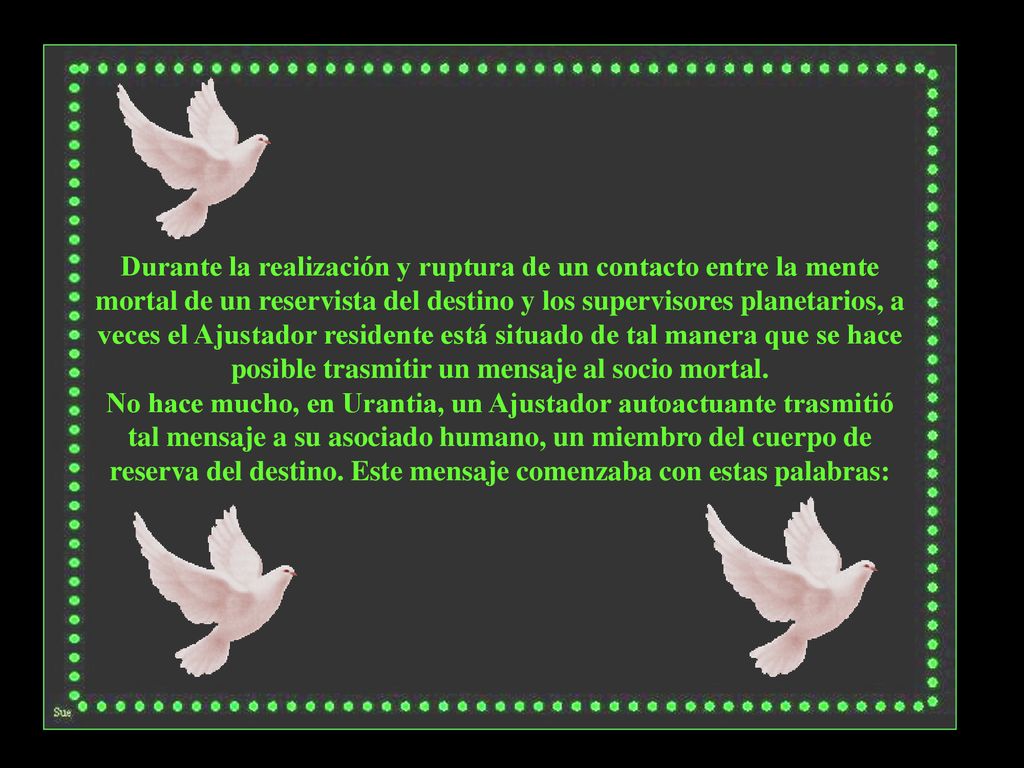 Durante la realización y ruptura de un contacto entre la mente mortal de un reservista del destino y los supervisores planetarios, a veces el Ajustador residente está situado de tal manera que se hace posible trasmitir un mensaje al socio mortal.
