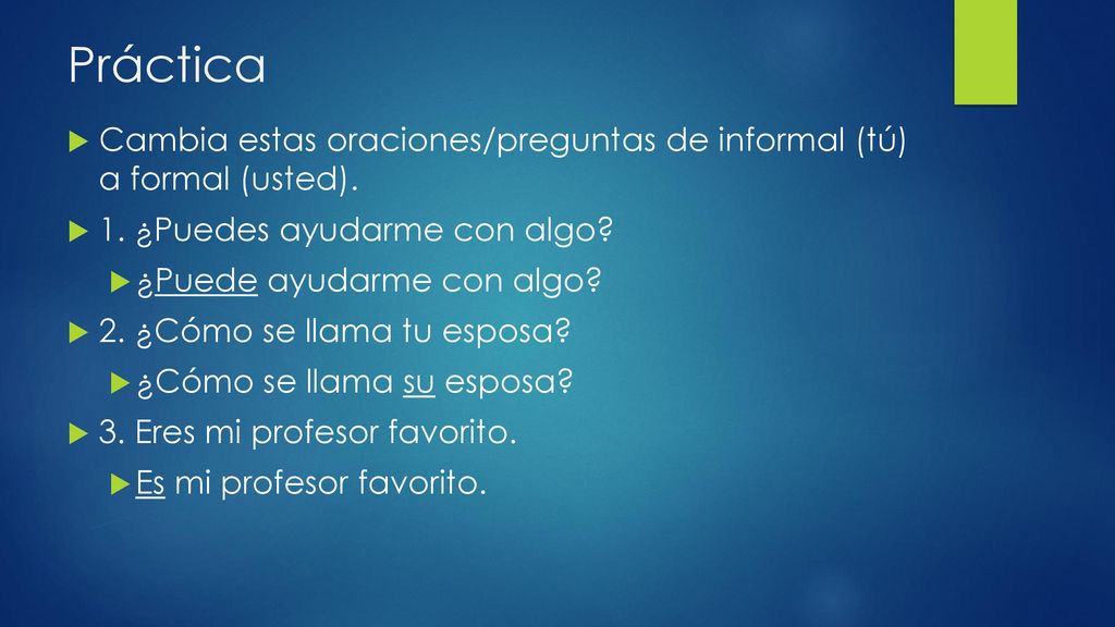 Práctica Cambia estas oraciones/preguntas de informal (tú) a formal (usted). 1. ¿Puedes ayudarme con algo