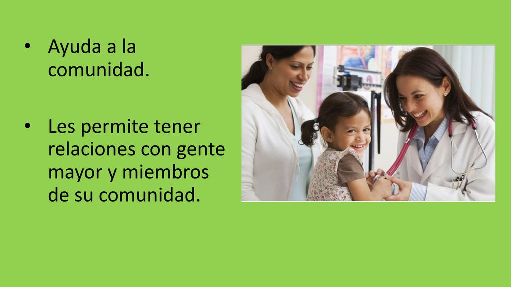 Ayuda a la comunidad. Les permite tener relaciones con gente mayor y miembros de su comunidad.