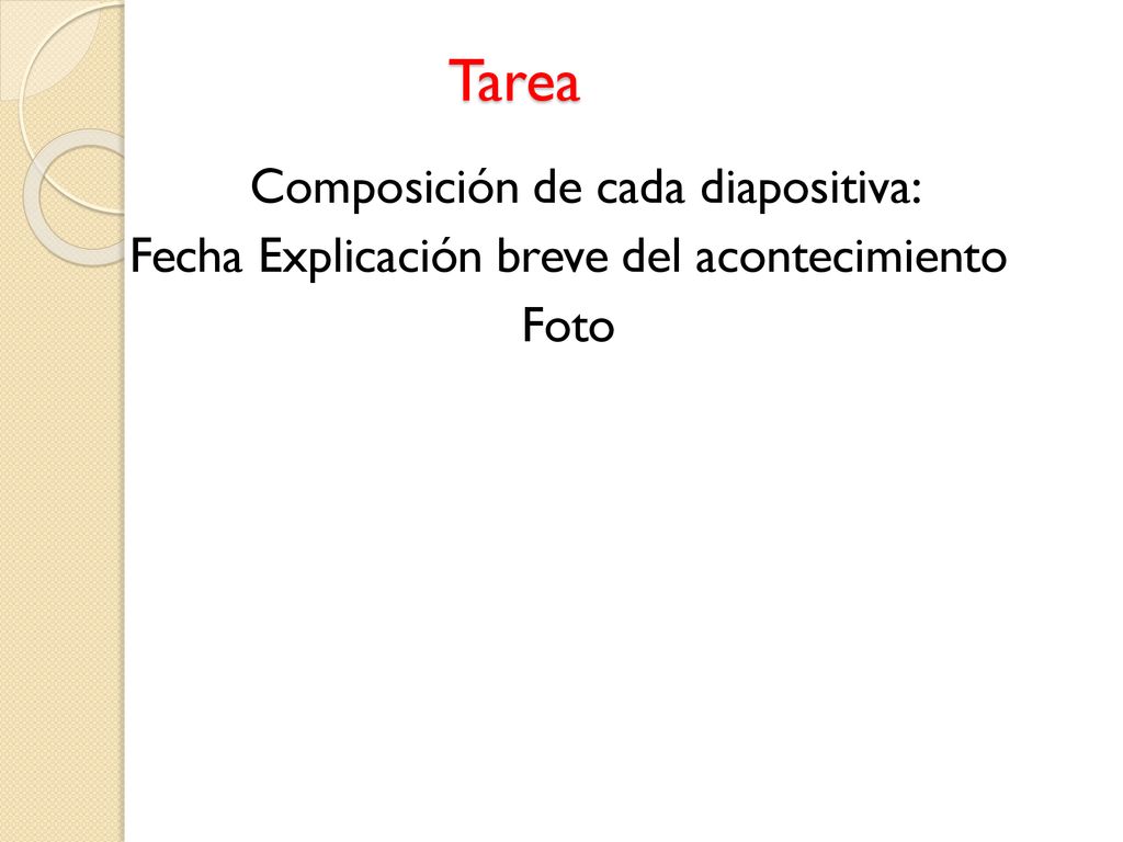 Tarea Composición de cada diapositiva: Fecha Explicación breve del acontecimiento Foto