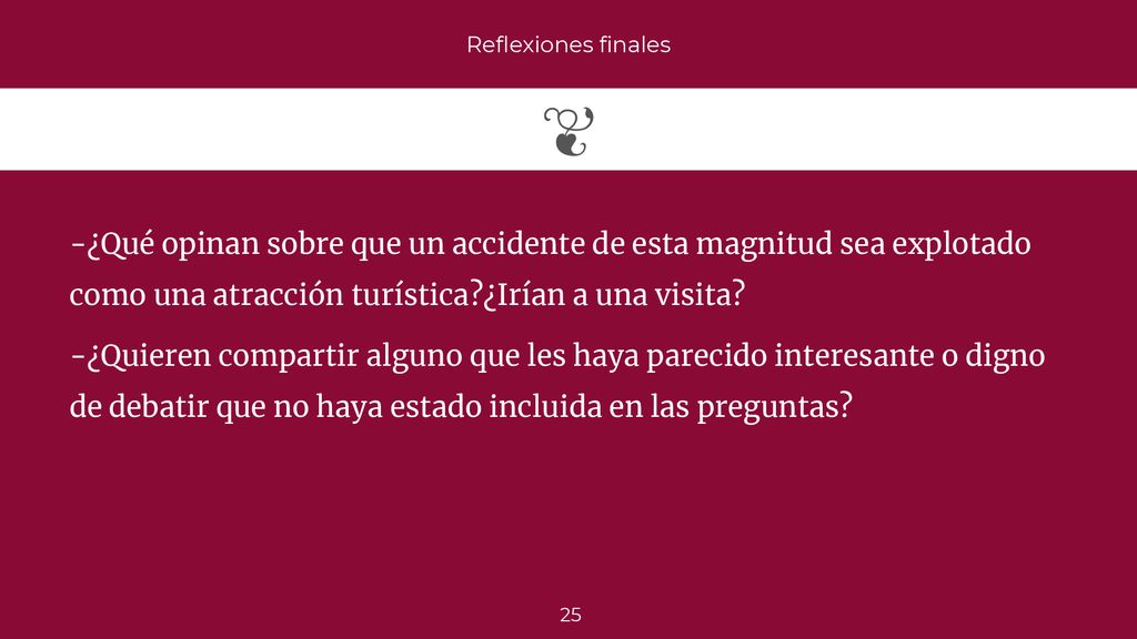 Reflexiones finales -¿Qué opinan sobre que un accidente de esta magnitud sea explotado como una atracción turística ¿Irían a una visita