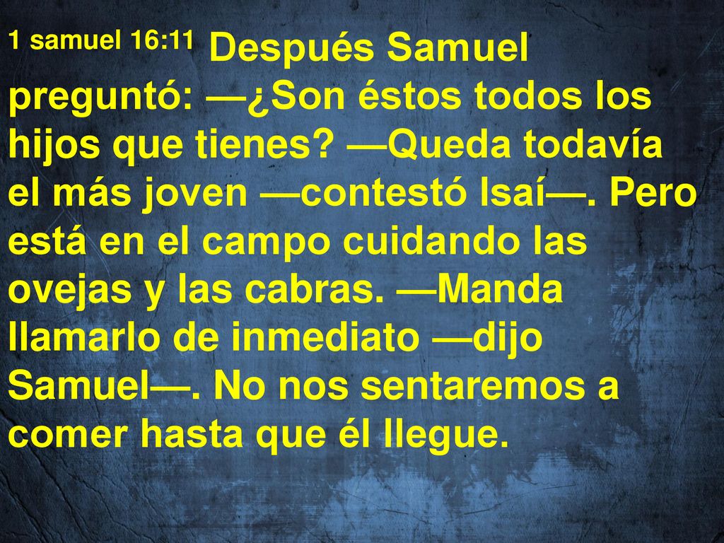 1 samuel 16:11 Después Samuel preguntó: —¿Son éstos todos los hijos que tienes.