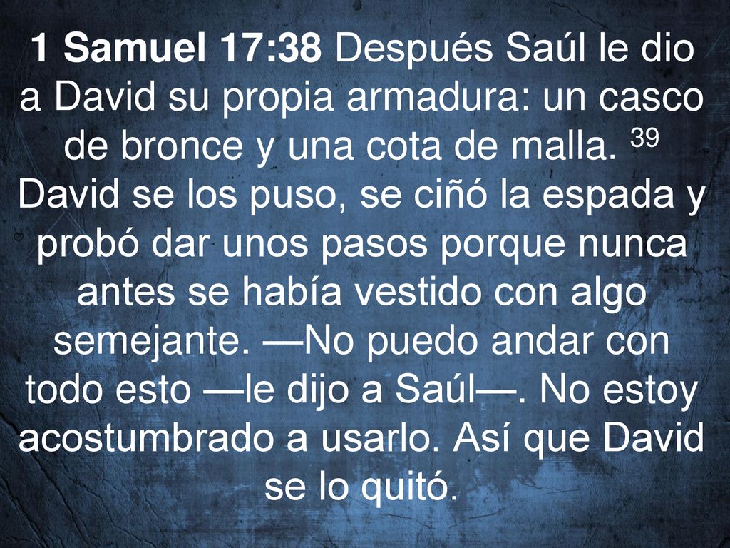 1 Samuel 17:38 Después Saúl le dio a David su propia armadura: un casco de bronce y una cota de malla.