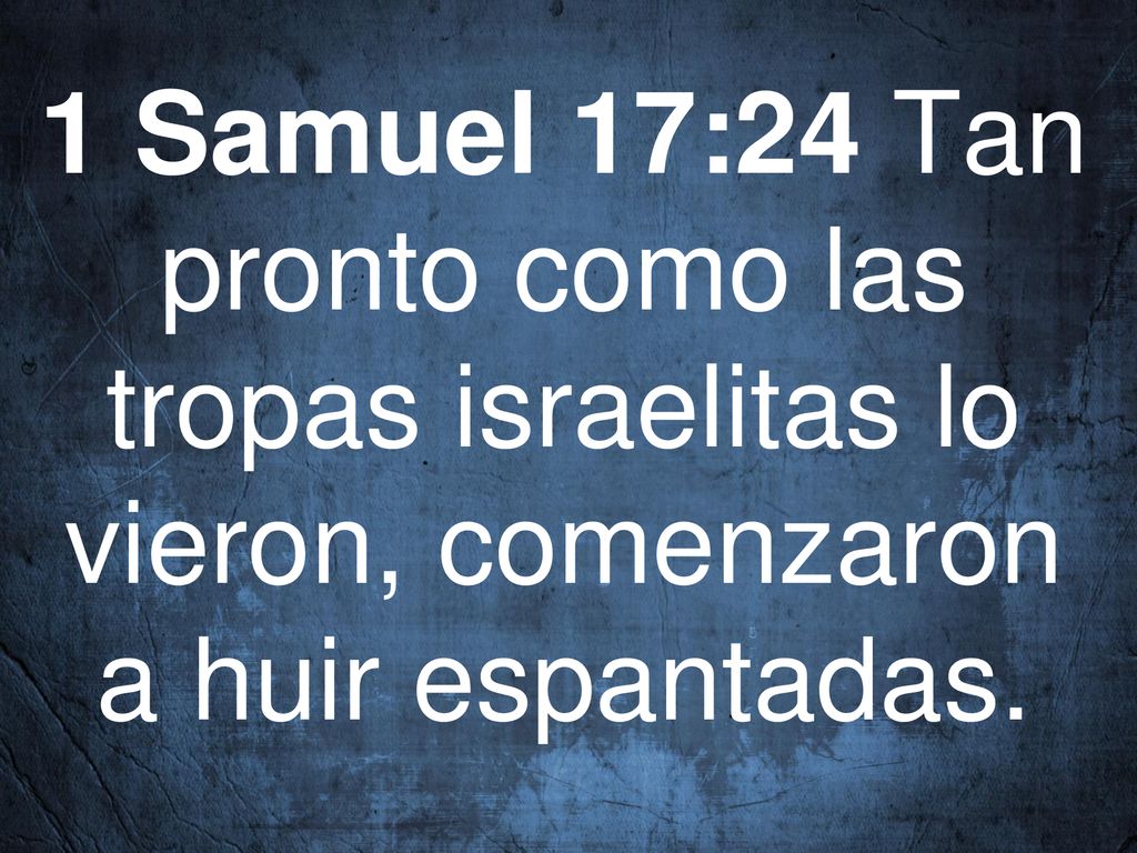1 Samuel 17:24 Tan pronto como las tropas israelitas lo vieron, comenzaron a huir espantadas.