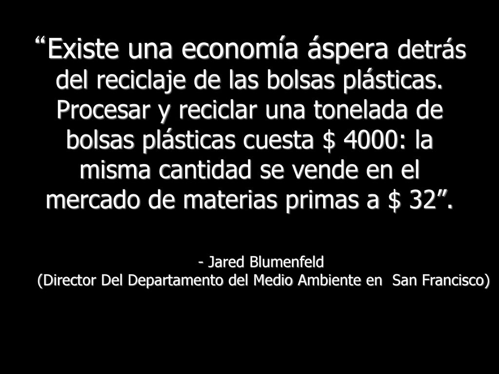 Existe una economía áspera detrás del reciclaje de las bolsas plásticas. Procesar y reciclar una tonelada de bolsas plásticas cuesta $ 4000: la misma cantidad se vende en el mercado de materias primas a $ 32 .