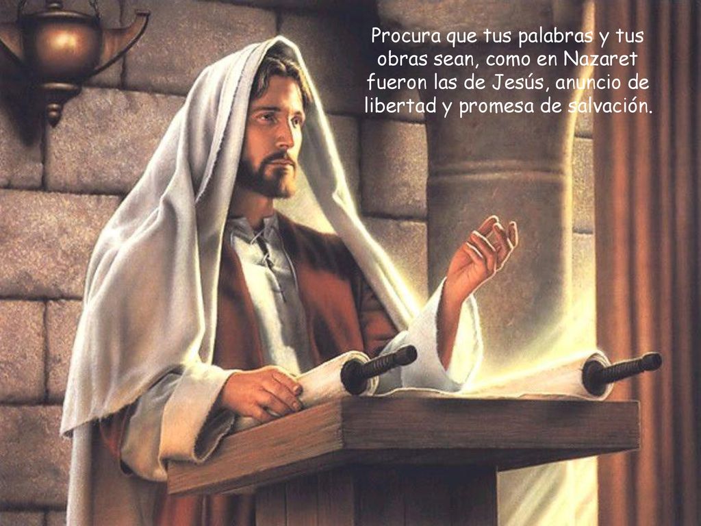 Procura que tus palabras y tus obras sean, como en Nazaret fueron las de Jesús, anuncio de libertad y promesa de salvación.