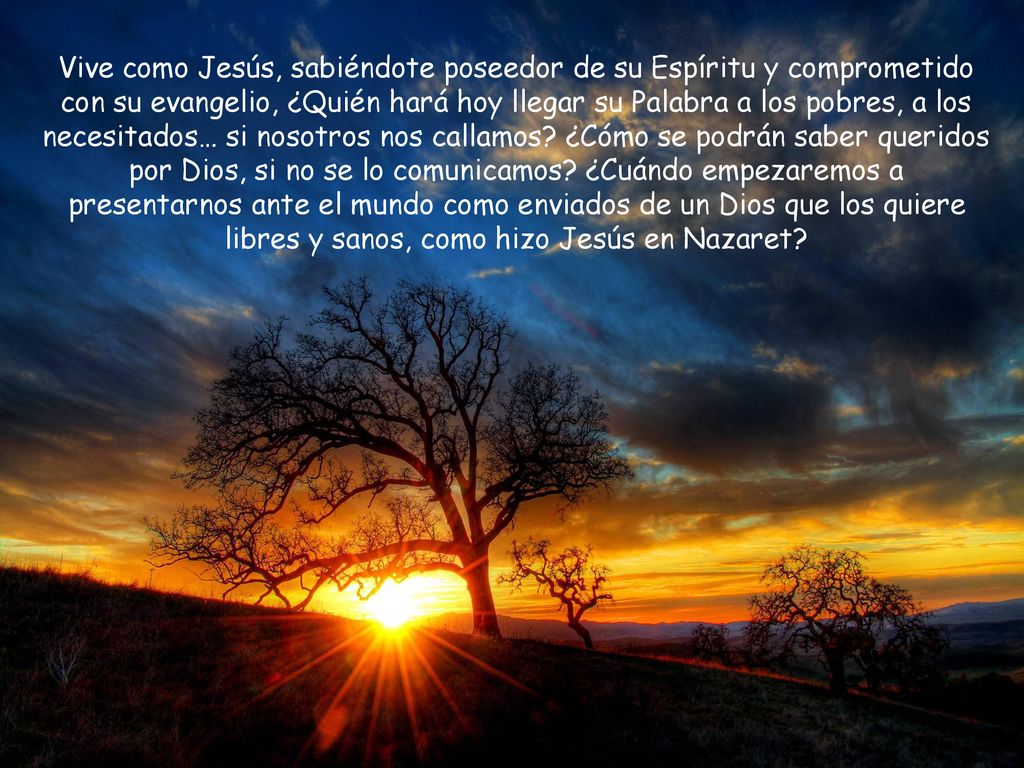 Vive como Jesús, sabiéndote poseedor de su Espíritu y comprometido con su evangelio, ¿Quién hará hoy llegar su Palabra a los pobres, a los necesitados… si nosotros nos callamos.