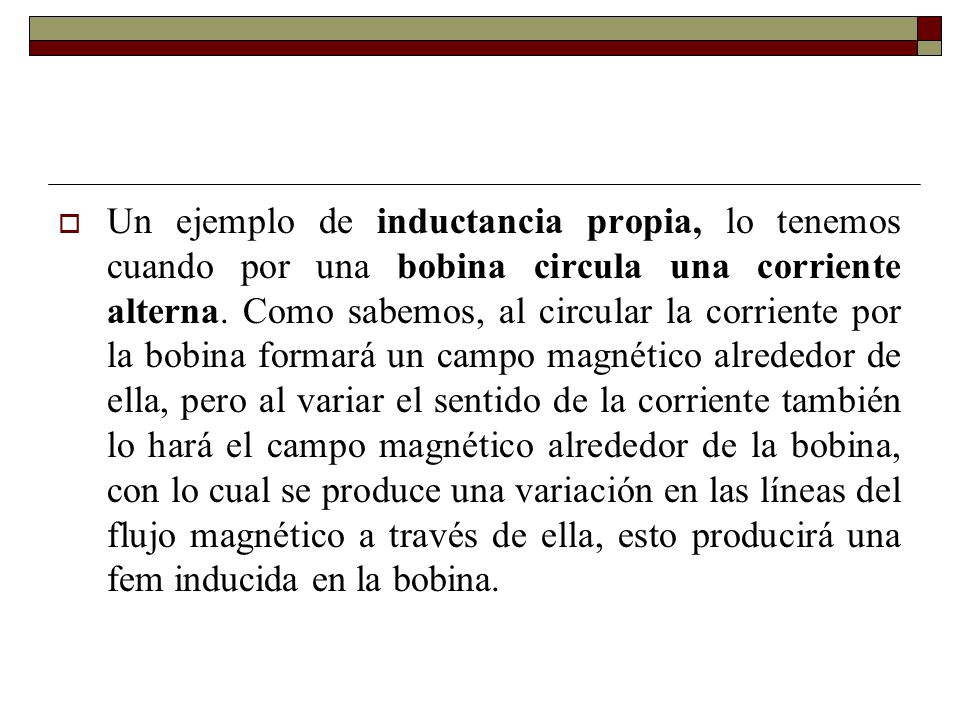 Un ejemplo de inductancia propia, lo tenemos cuando por una bobina circula una corriente alterna.
