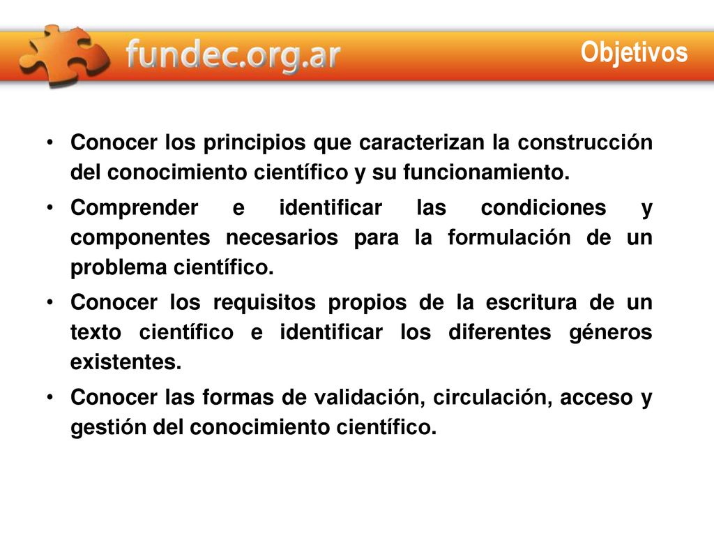 Objetivos Conocer los principios que caracterizan la construcción del conocimiento científico y su funcionamiento.
