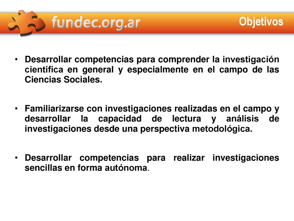 Objetivos Desarrollar competencias para comprender la investigación científica en general y especialmente en el campo de las Ciencias Sociales.