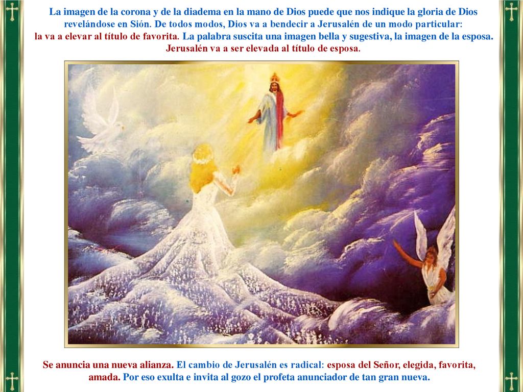 La imagen de la corona y de la diadema en la mano de Dios puede que nos indique la gloria de Dios revelándose en Sión. De todos modos, Dios va a bendecir a Jerusalén de un modo particular: