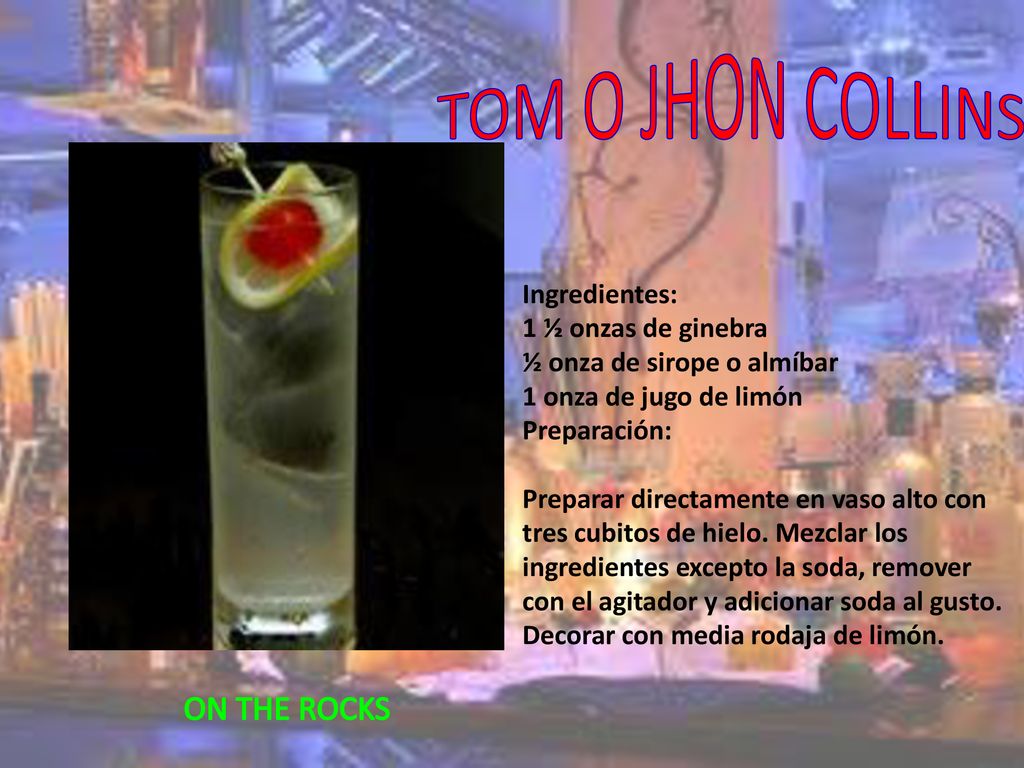 TOM O JHON COLLINS ON THE ROCKS Ingredientes: 1 ½ onzas de ginebra