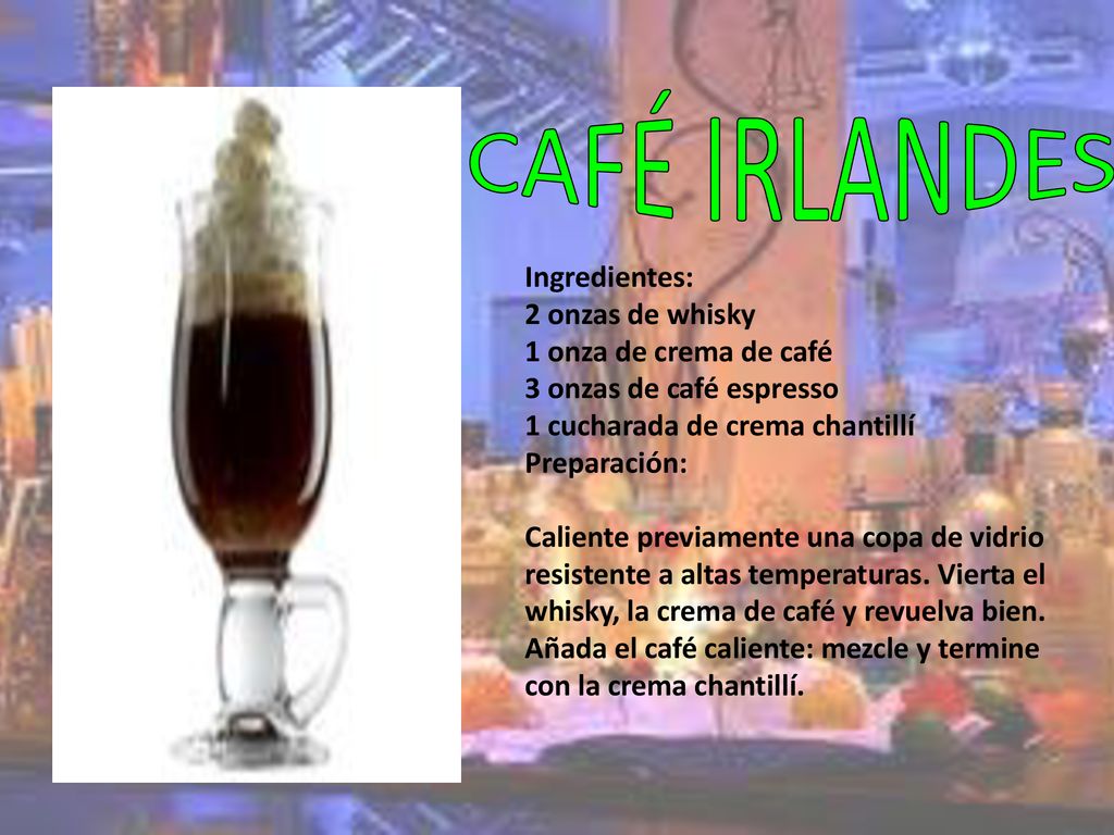 CAFÉ IRLANDES Ingredientes: 2 onzas de whisky 1 onza de crema de café