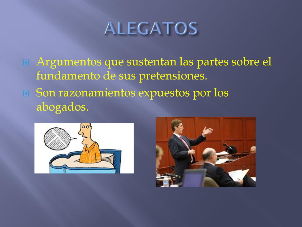 ALEGATOS Argumentos que sustentan las partes sobre el fundamento de sus pretensiones.