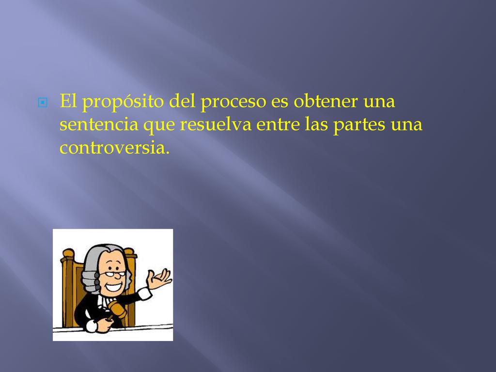 El propósito del proceso es obtener una sentencia que resuelva entre las partes una controversia.