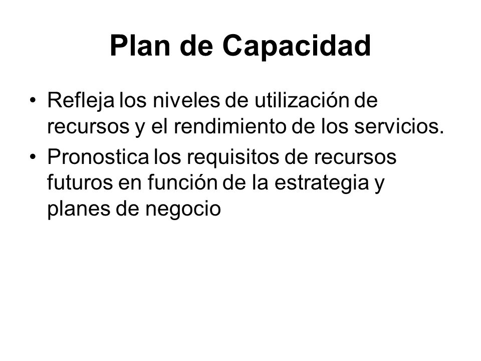Plan de Capacidad Refleja los niveles de utilización de recursos y el rendimiento de los servicios.