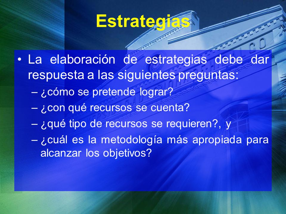 Estrategias La elaboración de estrategias debe dar respuesta a las siguientes preguntas: ¿cómo se pretende lograr