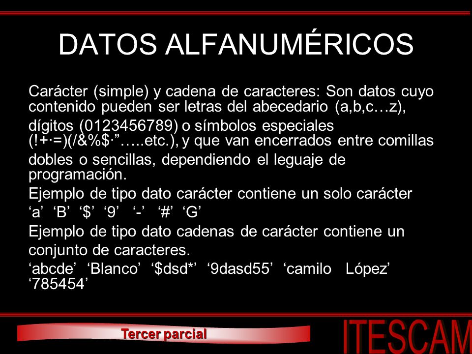 DATOS ALFANUMÉRICOS Carácter (simple) y cadena de caracteres: Son datos cuyo contenido pueden ser letras del abecedario (a,b,c…z),