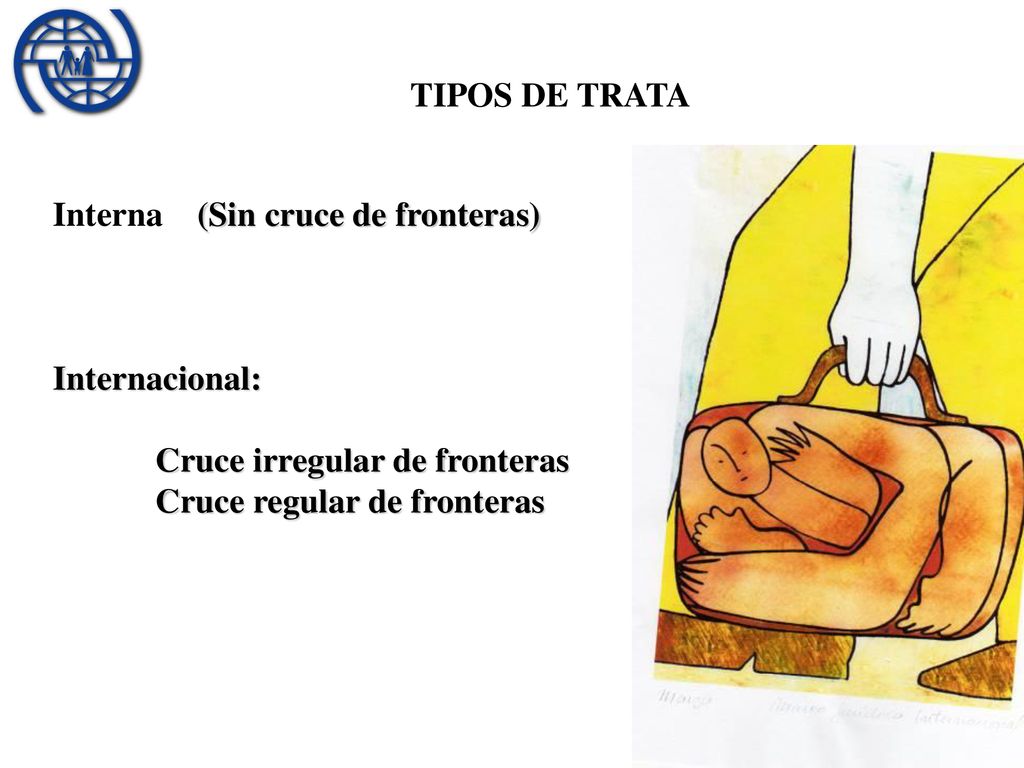 TIPOS DE TRATA Interna (Sin cruce de fronteras) Internacional: Cruce irregular de fronteras.