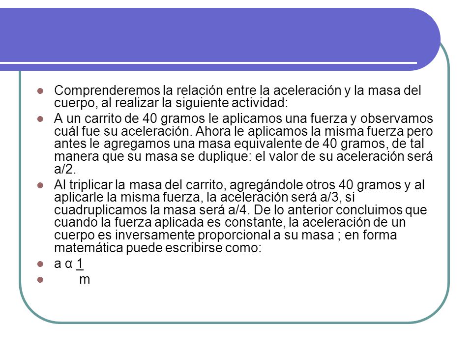 Comprenderemos la relación entre la aceleración y la masa del cuerpo, al realizar la siguiente actividad: