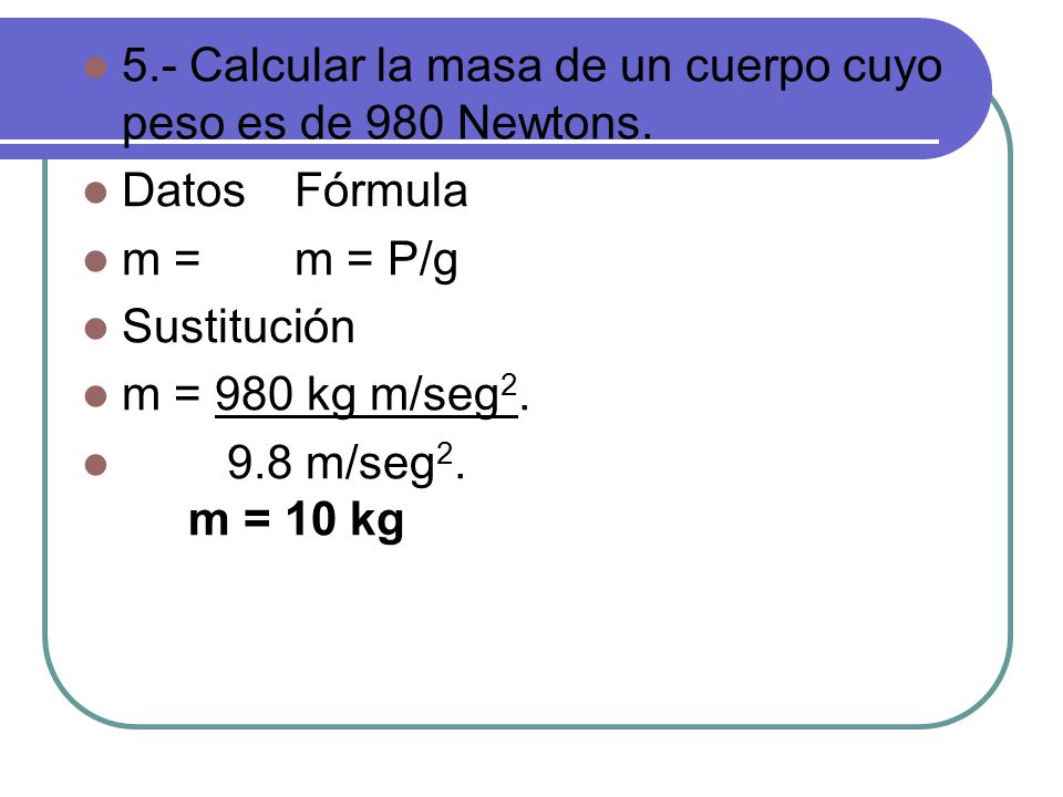 5.- Calcular la masa de un cuerpo cuyo peso es de 980 Newtons.