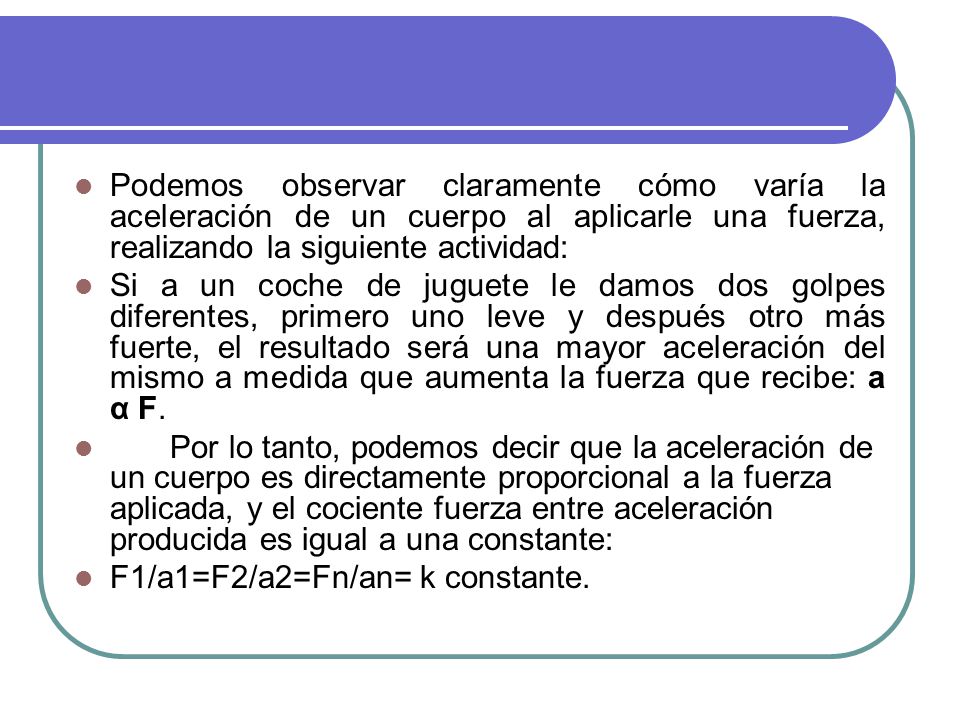 Podemos observar claramente cómo varía la aceleración de un cuerpo al aplicarle una fuerza, realizando la siguiente actividad: