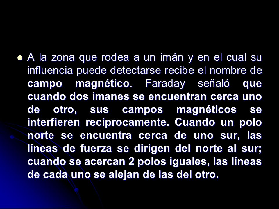 A la zona que rodea a un imán y en el cual su influencia puede detectarse recibe el nombre de campo magnético.