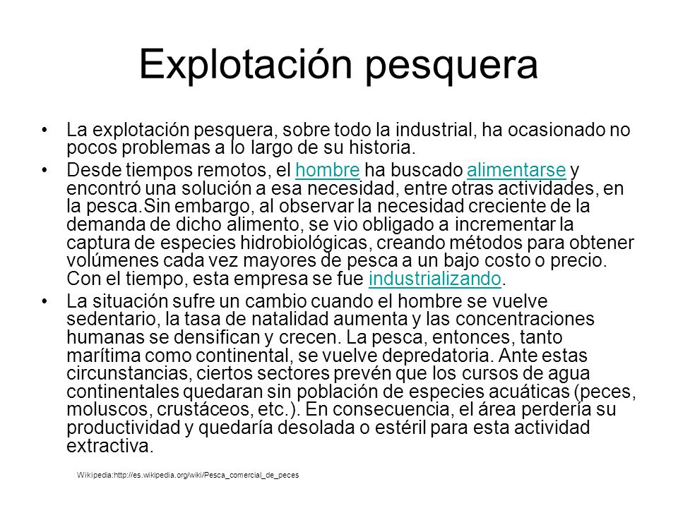 Explotación pesquera La explotación pesquera, sobre todo la industrial, ha ocasionado no pocos problemas a lo largo de su historia.